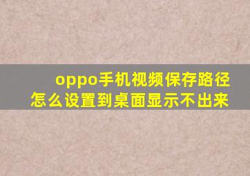 oppo手机视频保存路径怎么设置到桌面显示不出来