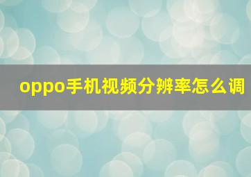 oppo手机视频分辨率怎么调