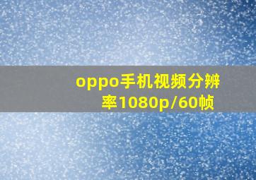 oppo手机视频分辨率1080p/60帧