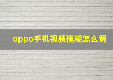 oppo手机视频模糊怎么调