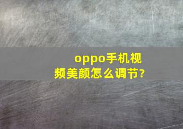 oppo手机视频美颜怎么调节?