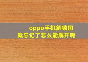 oppo手机解锁图案忘记了怎么能解开呢