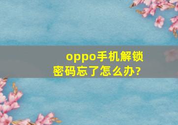 oppo手机解锁密码忘了怎么办?