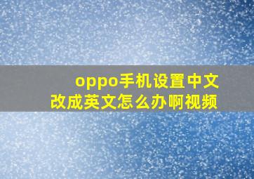 oppo手机设置中文改成英文怎么办啊视频