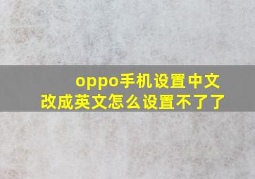 oppo手机设置中文改成英文怎么设置不了了