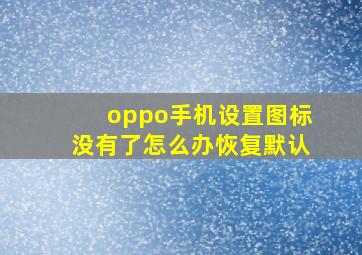 oppo手机设置图标没有了怎么办恢复默认