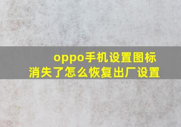 oppo手机设置图标消失了怎么恢复出厂设置