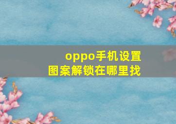 oppo手机设置图案解锁在哪里找