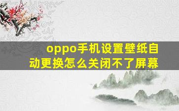 oppo手机设置壁纸自动更换怎么关闭不了屏幕