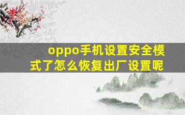 oppo手机设置安全模式了怎么恢复出厂设置呢