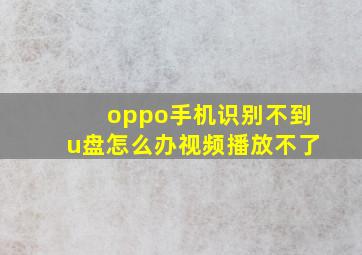 oppo手机识别不到u盘怎么办视频播放不了