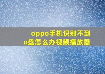 oppo手机识别不到u盘怎么办视频播放器