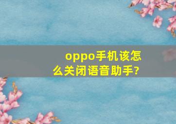 oppo手机该怎么关闭语音助手?