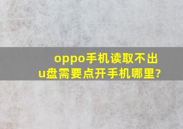 oppo手机读取不出u盘需要点开手机哪里?