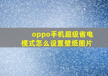 oppo手机超级省电模式怎么设置壁纸图片