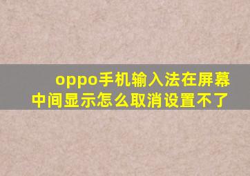 oppo手机输入法在屏幕中间显示怎么取消设置不了