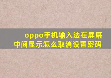 oppo手机输入法在屏幕中间显示怎么取消设置密码