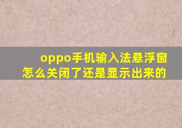 oppo手机输入法悬浮窗怎么关闭了还是显示出来的