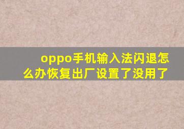 oppo手机输入法闪退怎么办恢复出厂设置了没用了