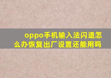 oppo手机输入法闪退怎么办恢复出厂设置还能用吗