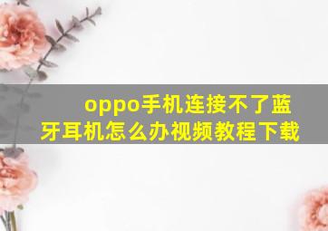 oppo手机连接不了蓝牙耳机怎么办视频教程下载