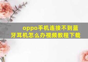 oppo手机连接不到蓝牙耳机怎么办视频教程下载