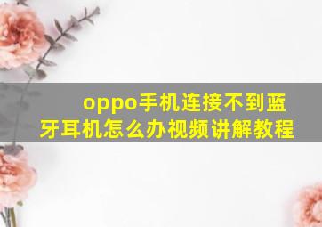 oppo手机连接不到蓝牙耳机怎么办视频讲解教程