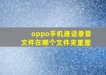 oppo手机通话录音文件在哪个文件夹里面