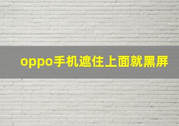 oppo手机遮住上面就黑屏