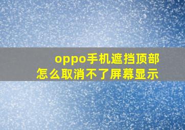 oppo手机遮挡顶部怎么取消不了屏幕显示