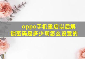 oppo手机重启以后解锁密码是多少啊怎么设置的