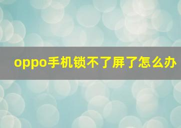 oppo手机锁不了屏了怎么办