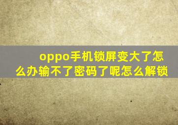 oppo手机锁屏变大了怎么办输不了密码了呢怎么解锁