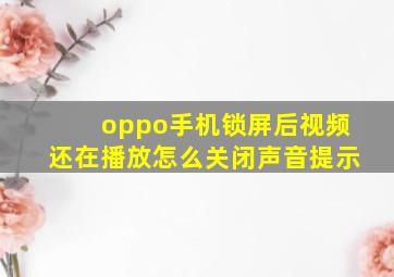 oppo手机锁屏后视频还在播放怎么关闭声音提示