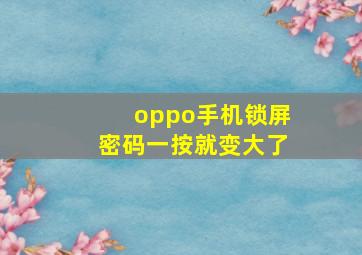 oppo手机锁屏密码一按就变大了