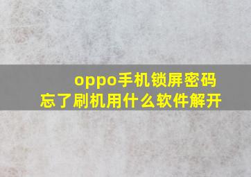 oppo手机锁屏密码忘了刷机用什么软件解开