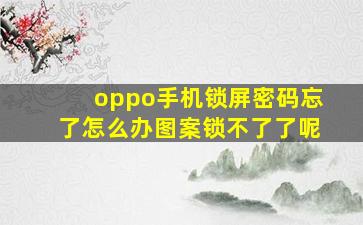 oppo手机锁屏密码忘了怎么办图案锁不了了呢