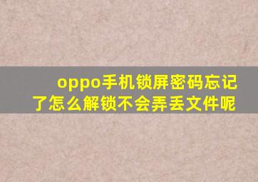 oppo手机锁屏密码忘记了怎么解锁不会弄丢文件呢