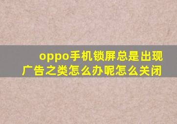 oppo手机锁屏总是出现广告之类怎么办呢怎么关闭