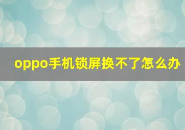 oppo手机锁屏换不了怎么办