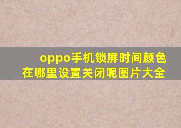 oppo手机锁屏时间颜色在哪里设置关闭呢图片大全