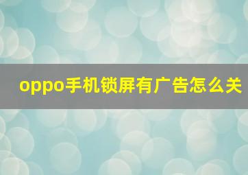 oppo手机锁屏有广告怎么关