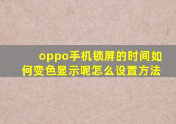 oppo手机锁屏的时间如何变色显示呢怎么设置方法