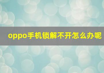 oppo手机锁解不开怎么办呢