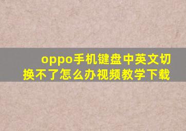 oppo手机键盘中英文切换不了怎么办视频教学下载