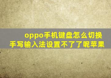 oppo手机键盘怎么切换手写输入法设置不了了呢苹果