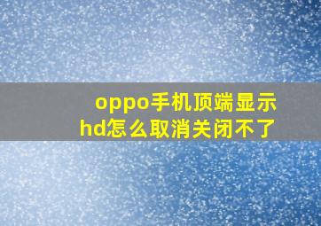 oppo手机顶端显示hd怎么取消关闭不了