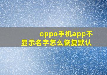 oppo手机app不显示名字怎么恢复默认