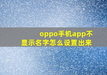 oppo手机app不显示名字怎么设置出来