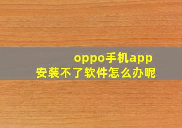 oppo手机app安装不了软件怎么办呢